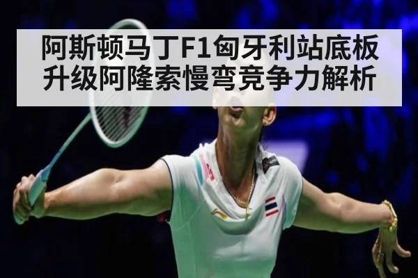 阿斯顿马丁F1匈牙利站底板升级阿隆索慢弯竞争力解析