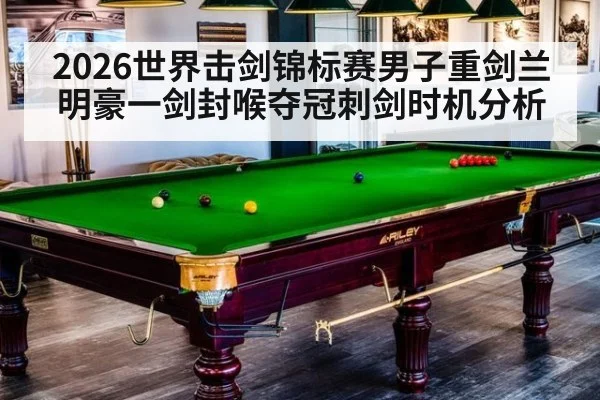 2026世界击剑锦标赛男子重剑兰明豪一剑封喉夺冠刺剑时机分析