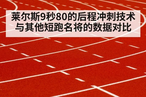 莱尔斯9秒80的后程冲刺技术与其他短跑名将的数据对比