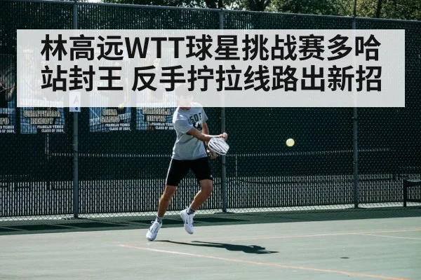 林高远WTT球星挑战赛多哈站封王 反手拧拉线路出新招