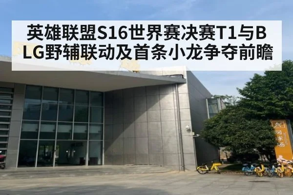英雄联盟S16世界赛决赛T1与BLG野辅联动及首条小龙争夺前瞻